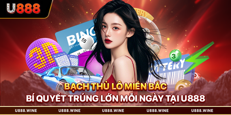 Bạch Thủ Lô Miền Bắc - Bí Quyết Trúng Lớn Mỗi Ngày Tại U888 Bạch thủ lô miền Bắc