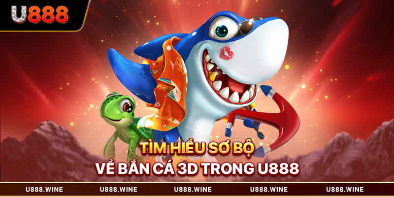 Bắn Cá 3d - Phiên Bản Săn Thưởng Công Nghệ Cao Tìm hiểu sơ bộ về bắn cá 3d trong U888